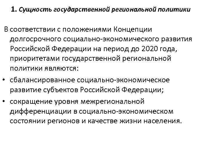 1. Сущность государственной региональной политики В соответствии с положениями Концепции долгосрочного социально-экономического развития Российской