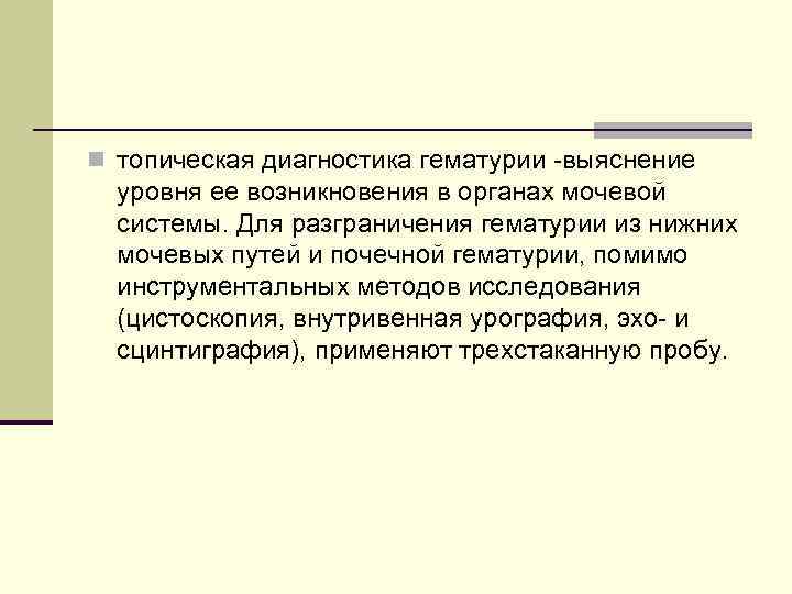 n топическая диагностика гематурии -выяснение уровня ее возникновения в органах мочевой системы. Для разграничения