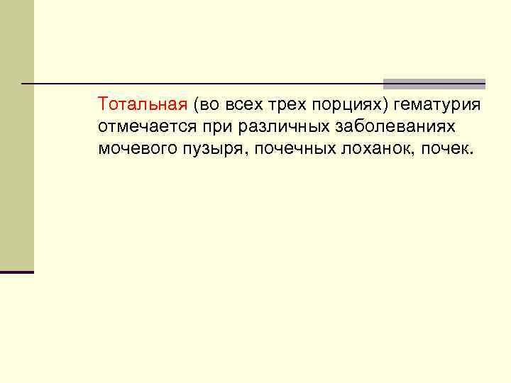 Тотальная (во всех трех порциях) гематурия отмечается при различных заболеваниях мочевого пузыря, почечных лоханок,