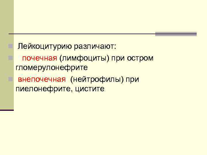 n Лейкоцитурию различают: почечная (лимфоциты) при остром гломерулонефрите n внепочечная (нейтрофилы) при пиелонефрите, цистите