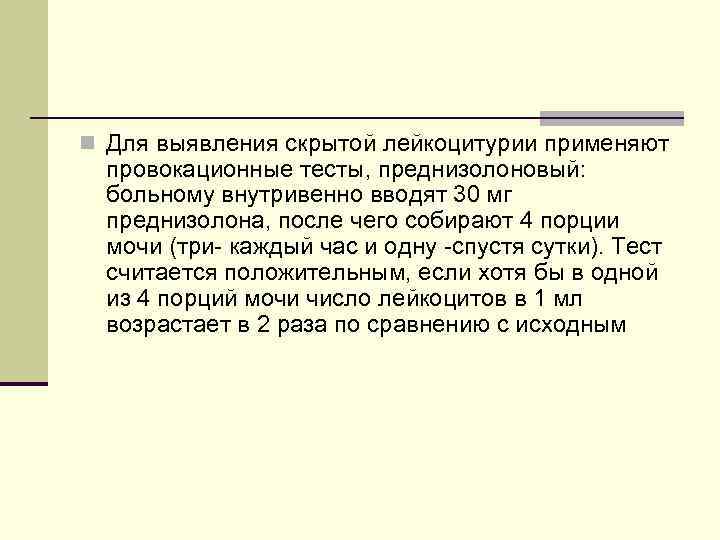 n Для выявления скрытой лейкоцитурии применяют провокационные тесты, преднизолоновый: больному внутривенно вводят 30 мг