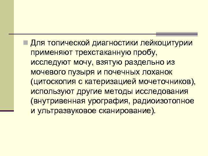 n Для топической диагностики лейкоцитурии применяют трехстаканную пробу, исследуют мочу, взятую раздельно из мочевого