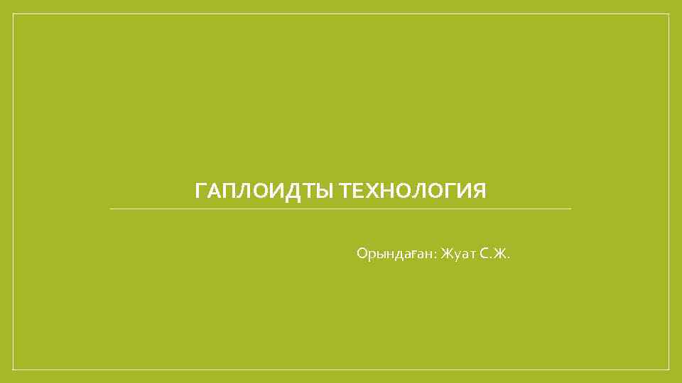 ГАПЛОИДТЫ ТЕХНОЛОГИЯ Орындаған: Жуат С. Ж. 