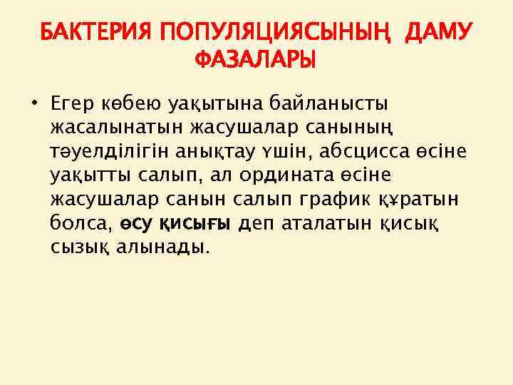 БАКТЕРИЯ ПОПУЛЯЦИЯСЫНЫҢ ДАМУ ФАЗАЛАРЫ • Егер көбею уақытына байланысты жасалынатын жасушалар санының тәуелділігін анықтау
