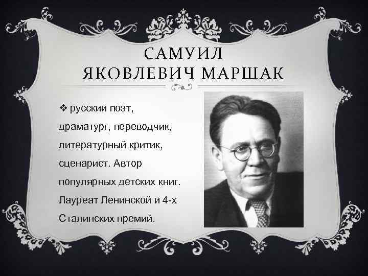 САМУИЛ ЯКОВЛЕВИЧ МАРШАК v русский поэт, драматург, переводчик, литературный критик, сценарист. Автор популярных детских