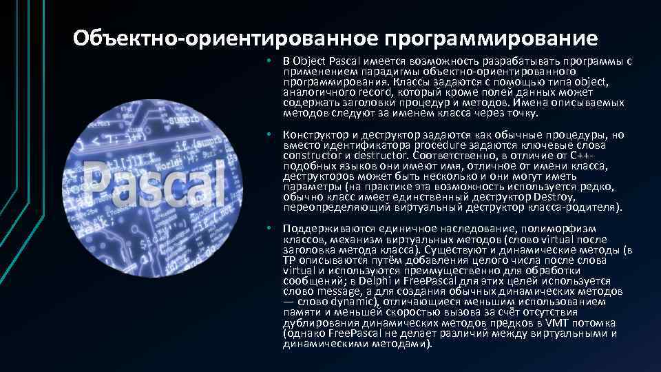 Объектно-ориентированное программирование • В Object Pascal имеется возможность разрабатывать программы с применением парадигмы объектно-ориентированного