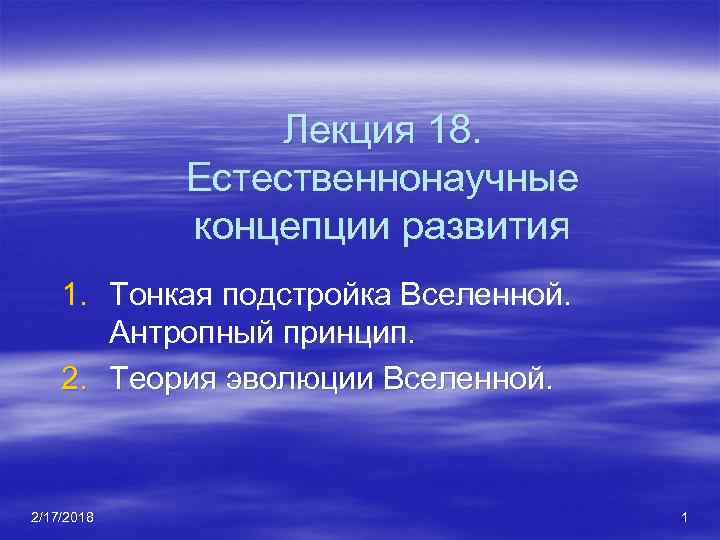 Лекция 18. Естественнонаучные концепции развития 1. Тонкая подстройка Вселенной. Антропный принцип. 2. Теория эволюции