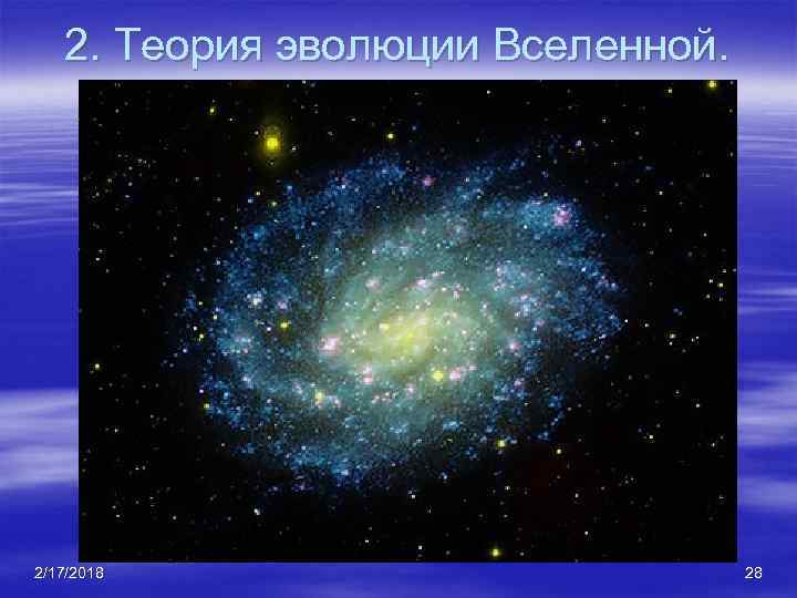 2. Теория эволюции Вселенной. 2/17/2018 28 