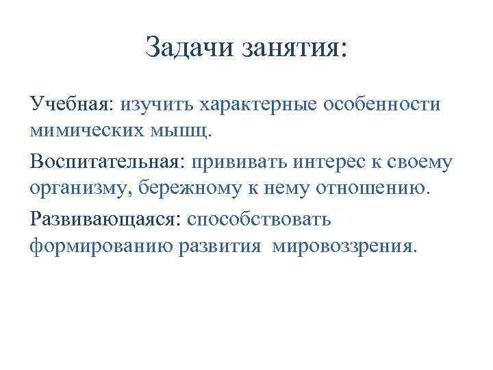 Задачи занятия: Учебная: изучить характерные особенности мимических мышц. Воспитательная: прививать интерес к своему организму,