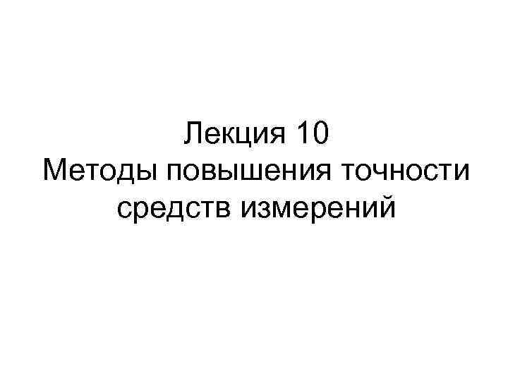 Лекция 10 Методы повышения точности средств измерений 