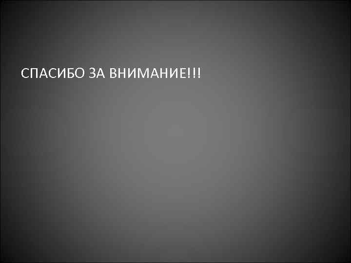 СПАСИБО ЗА ВНИМАНИЕ!!! 