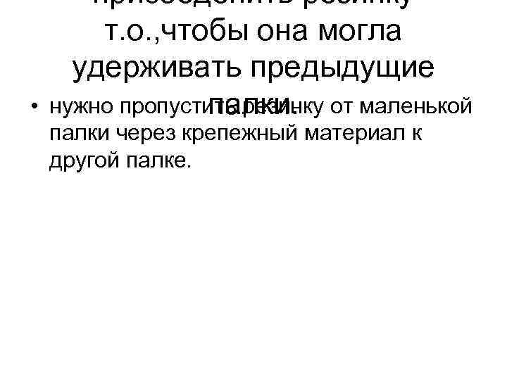 • присоеденить резинку т. о. , чтобы она могла удерживать предыдущие нужно пропустить
