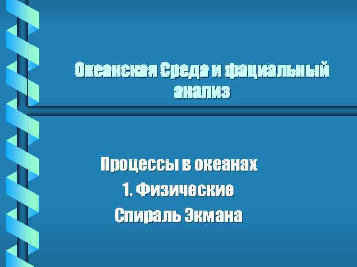 Океанская Среда и фациальный анализ Процессы в океанах 1. Физические Спираль Экмана 