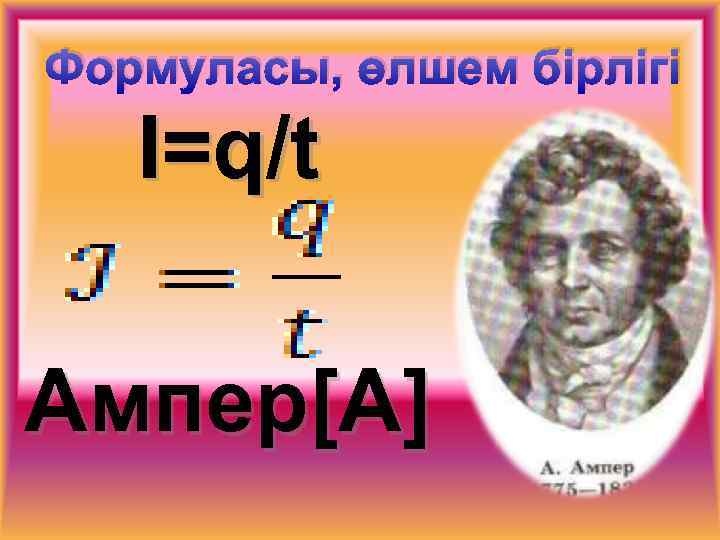 Формуласы, өлшем бірлігі Ι=q/t Ампер[A] 