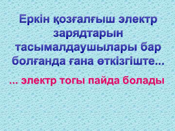 Еркін қозғалғыш электр зарядтарын тасымалдаушылары бар болғанда ғана өткізгіште. . . электр тогы пайда
