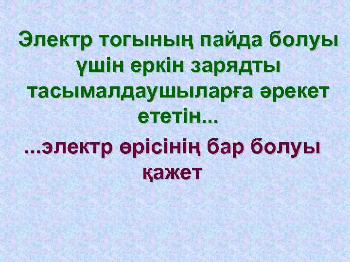 Электр тогының пайда болуы үшін еркін зарядты тасымалдаушыларға әрекет ететін. . . электр өрісінің