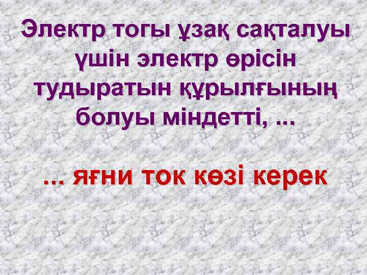 Электр тогы ұзақ сақталуы үшін электр өрісін тудыратын құрылғының болуы міндетті, . . .
