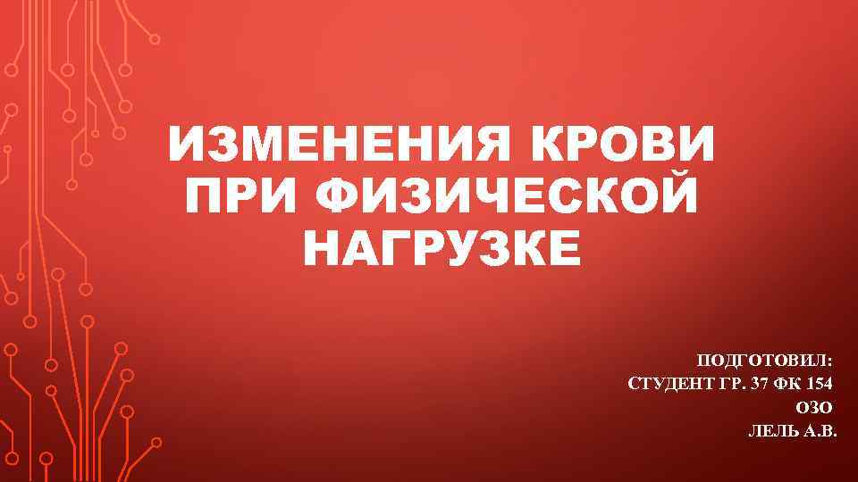 ИЗМЕНЕНИЯ КРОВИ ПРИ ФИЗИЧЕСКОЙ НАГРУЗКЕ ПОДГОТОВИЛ: СТУДЕНТ ГР. 37 ФК 154 ОЗО ЛЕЛЬ А.