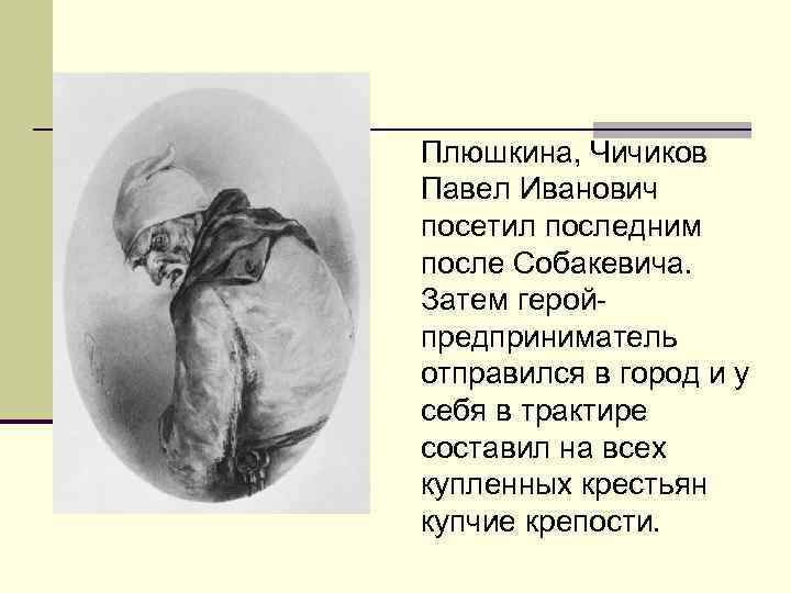 Плюшкина, Чичиков Павел Иванович посетил последним после Собакевича. Затем геройпредприниматель отправился в город и