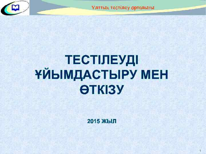 Ұлттық тестілеу орталығы ТЕСТІЛЕУДІ ҰЙЫМДАСТЫРУ МЕН ӨТКІЗУ 2015 ЖЫЛ 1 