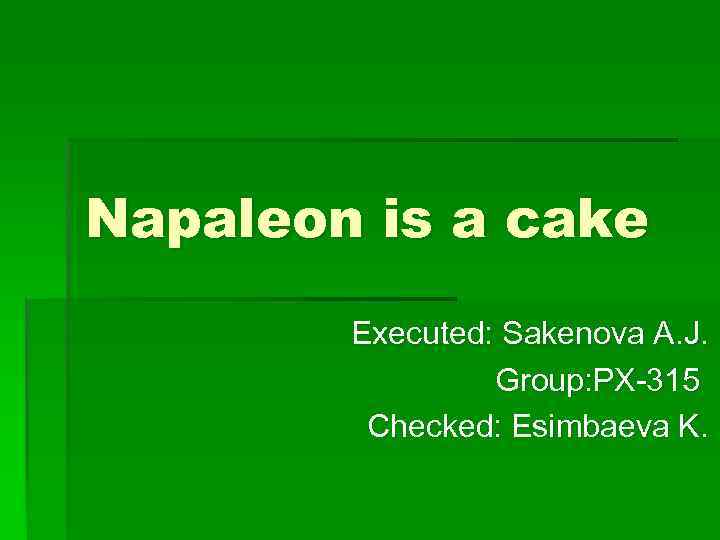 Napaleon is a cake Executed: Sakenova A. J. Group: PX-315 Checked: Esimbaeva K. 