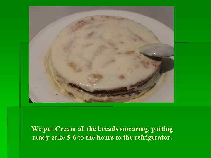 We put Cream all the breads smearing, putting ready cake 5 -6 to the