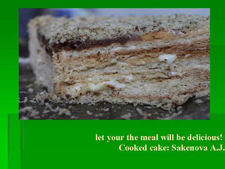 let your the meal will be delicious! Cooked cake: Sakenova A. J. 