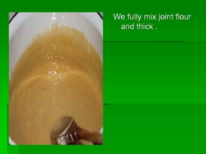 We fully mix joint flour and thick. 