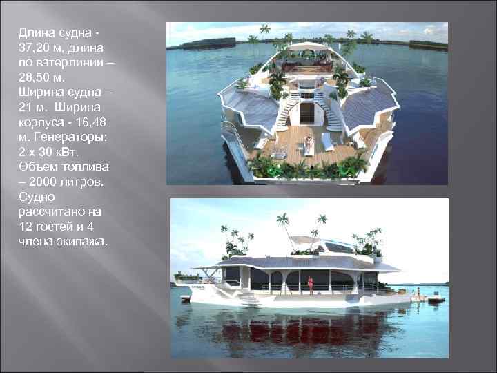 Длина судна 37, 20 м, длина по ватерлинии – 28, 50 м. Ширина судна