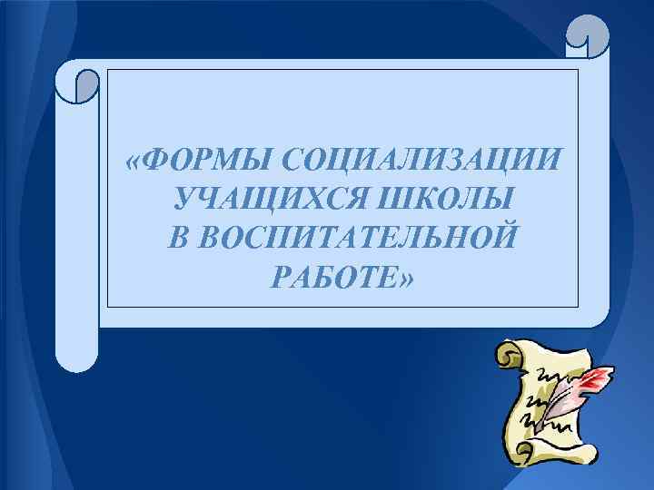  «ФОРМЫ СОЦИАЛИЗАЦИИ УЧАЩИХСЯ ШКОЛЫ В ВОСПИТАТЕЛЬНОЙ РАБОТЕ» 