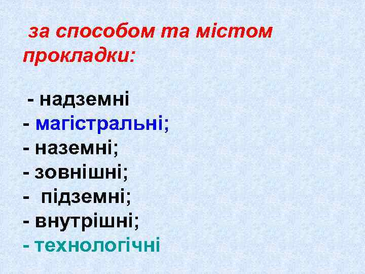 за способом та містом прокладки: - надземні - магістральні; - наземні; - зовнішні; -