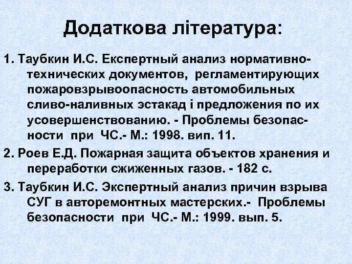 Додаткова література: 1. Таубкин И. С. Експертный анализ нормативнотехнических документов, регламентирующих пожаровзрывоопасность автомобильных сливо-наливных