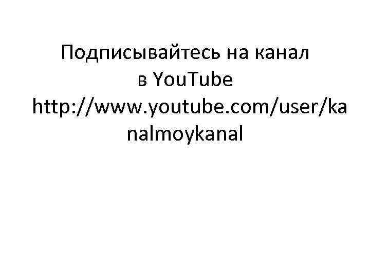Подписывайтесь на канал в You. Tube http: //www. youtube. com/user/ka nalmoykanal 