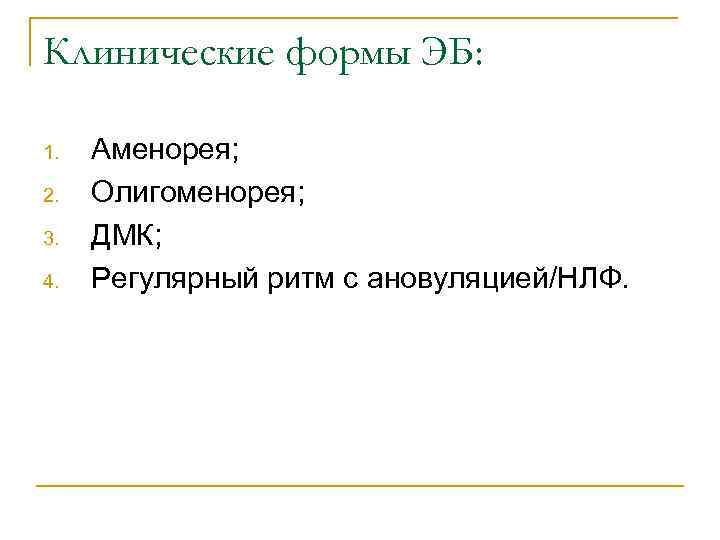 Клинические формы ЭБ: 1. 2. 3. 4. Аменорея; Олигоменорея; ДМК; Регулярный ритм с ановуляцией/НЛФ.