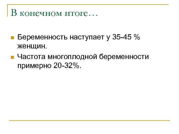 В конечном итоге… n n Беременность наступает у 35 -45 % женщин. Частота многоплодной