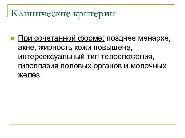 Клинические критерии n При сочетанной форме: позднее менархе, акне, жирность кожи повышена, интерсексуальный тип