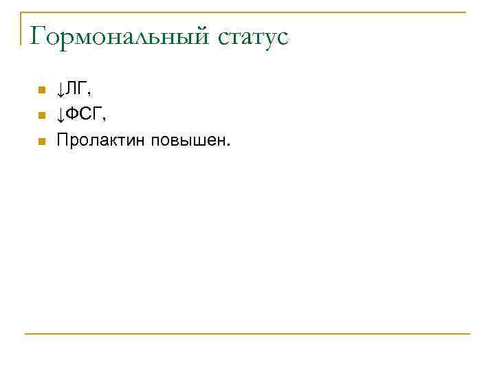 Гормональный статус n n n ↓ЛГ, ↓ФСГ, Пролактин повышен. 