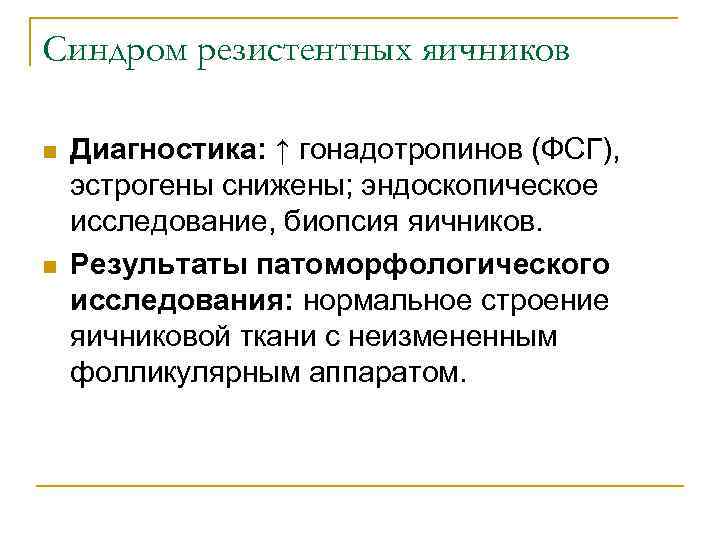 Синдром резистентных яичников n n Диагностика: ↑ гонадотропинов (ФСГ), эстрогены снижены; эндоскопическое исследование, биопсия