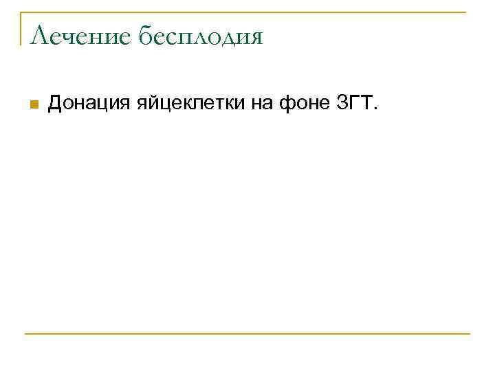 Лечение бесплодия n Донация яйцеклетки на фоне ЗГТ. 