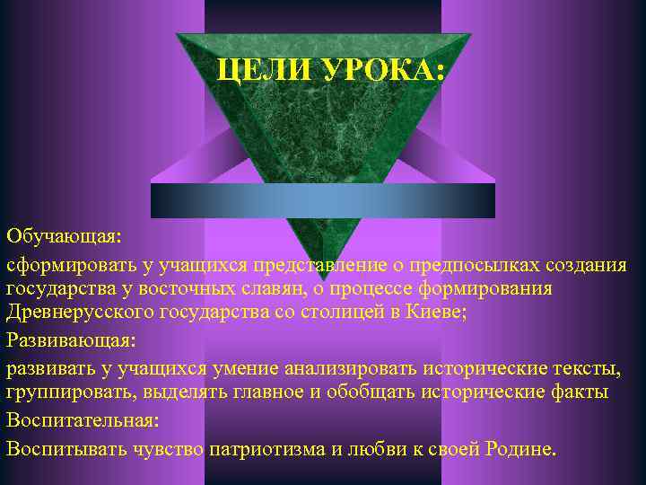 ЦЕЛИ УРОКА: Обучающая: сформировать у учащихся представление о предпосылках создания государства у восточных славян,