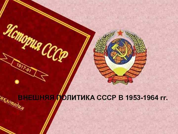 ВНЕШНЯЯ ПОЛИТИКА СССР В 1953 -1964 гг. 