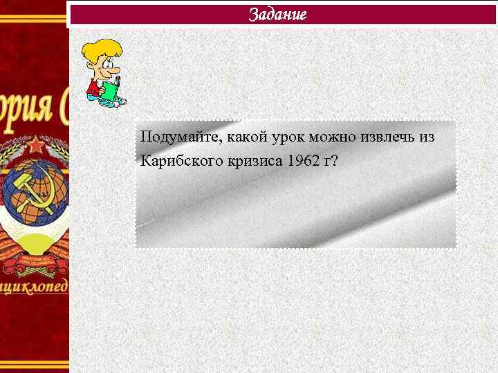 Задание Подумайте, какой урок можно извлечь из Карибского кризиса 1962 г? 