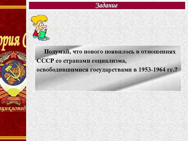 Задание Подумай, что нового появилось в отношениях СССР со странами социализма, освободившимися государствами в