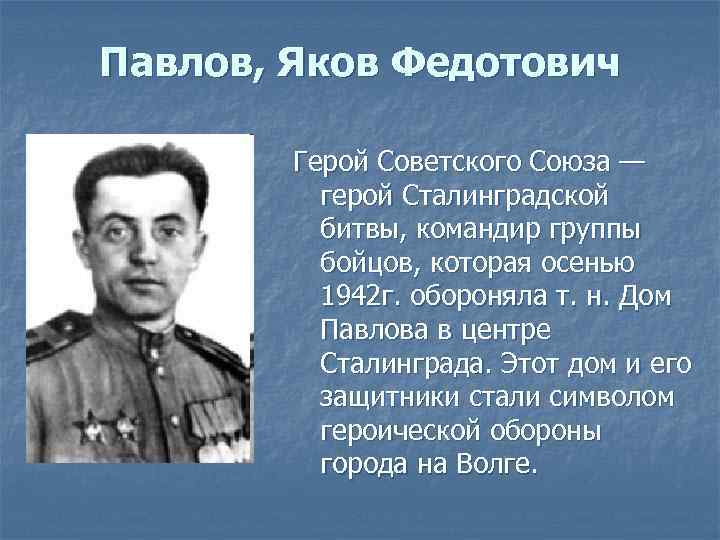 Павлов, Яков Федотович Герой Советского Союза — герой Сталинградской битвы, командир группы бойцов, которая