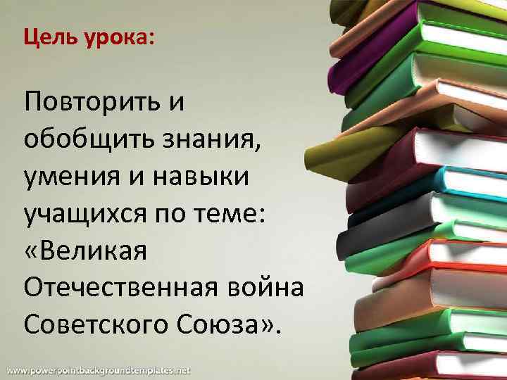 Цель урока: Повторить и обобщить знания, умения и навыки учащихся по теме: «Великая Отечественная