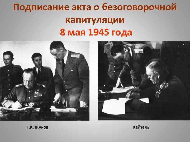 Подписание акта о безоговорочной капитуляции 8 мая 1945 года Г. К. Жуков Кейтель 