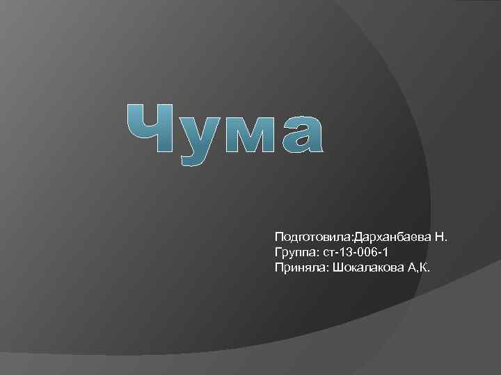 Подготовила: Дарханбаева Н. Группа: ст-13 -006 -1 Приняла: Шокалакова А, К. 