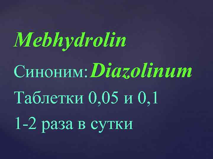 Mebhydrolin Синоним: Diazolinum Таблетки 0, 05 и 0, 1 1 -2 раза в сутки