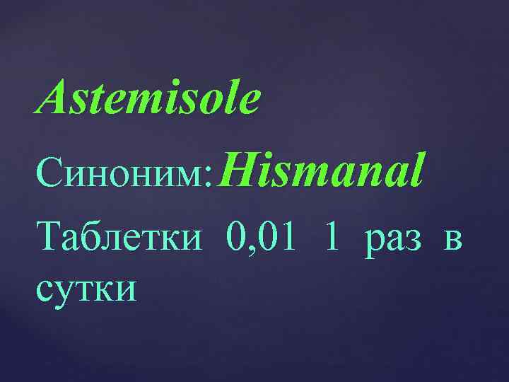 Astemisole Синоним: Hismanal Таблетки 0, 01 1 раз в сутки 
