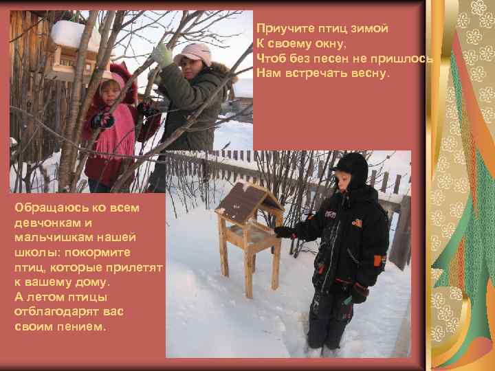 Приучите птиц зимой К своему окну, Чтоб без песен не пришлось Нам встречать весну.